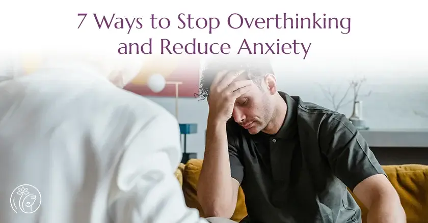 7 Ways to Stop Overthinking and Reduce Anxiety